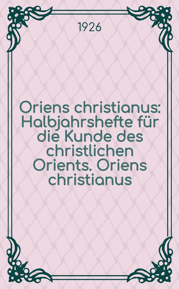 Oriens christianus : Halbjahrshefte für die Kunde des christlichen Orients. Oriens christianus