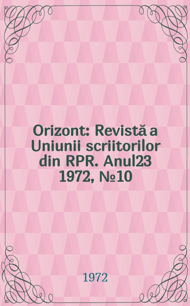 Orizont : Revistă a Uniunii scriitorilor din RPR. Anul23 1972, №10