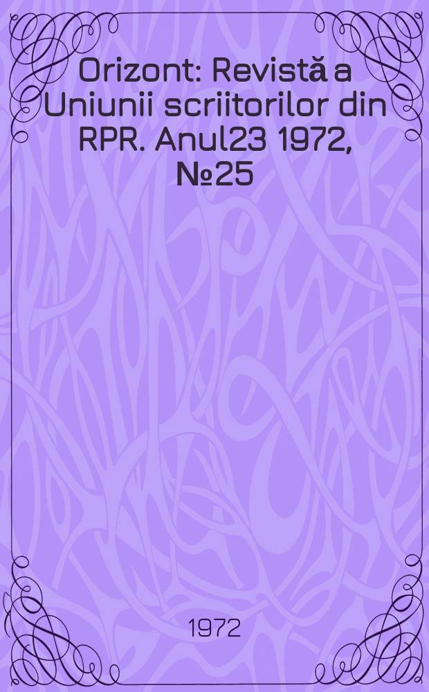 Orizont : Revistă a Uniunii scriitorilor din RPR. Anul23 1972, №25
