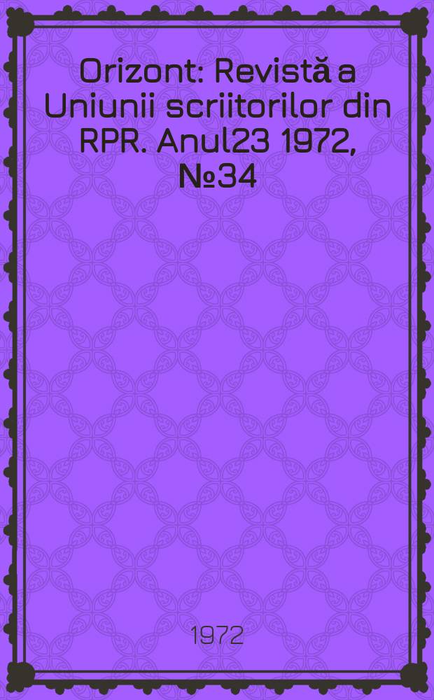 Orizont : Revistă a Uniunii scriitorilor din RPR. Anul23 1972, №34