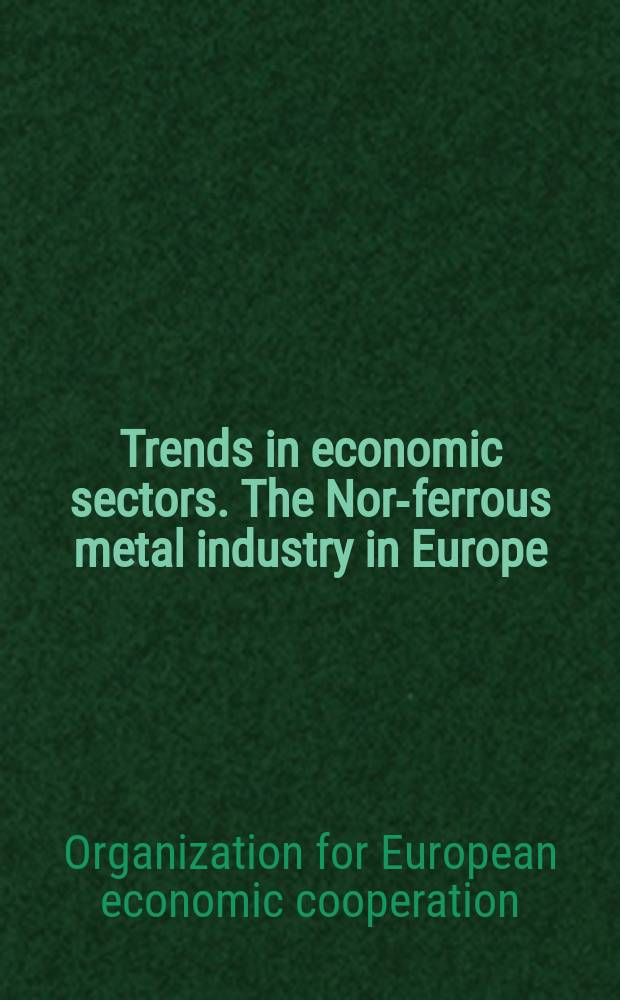 Trends in economic sectors. The Nor-ferrous metal industry in Europe : A study by the Non-ferrous metals committee : Publ. by the Organisation for European economic cooperation