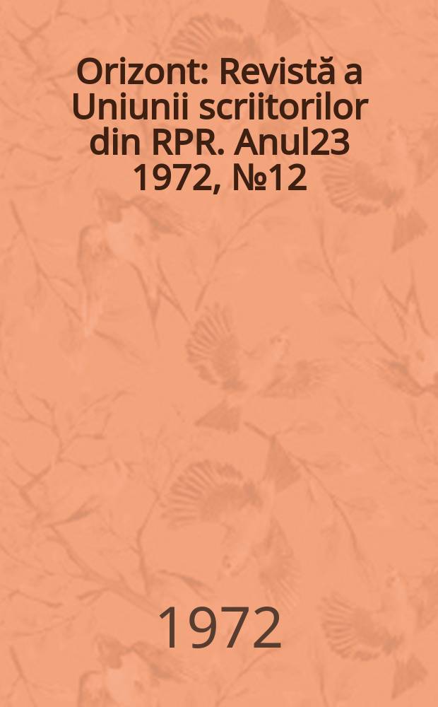 Orizont : Revistă a Uniunii scriitorilor din RPR. Anul23 1972, №12