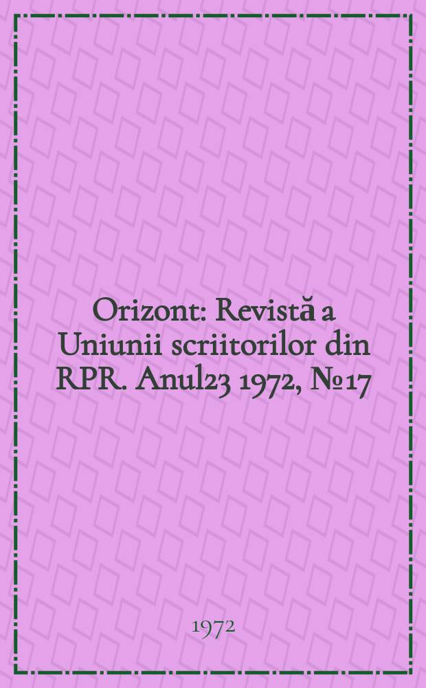 Orizont : Revistă a Uniunii scriitorilor din RPR. Anul23 1972, №17