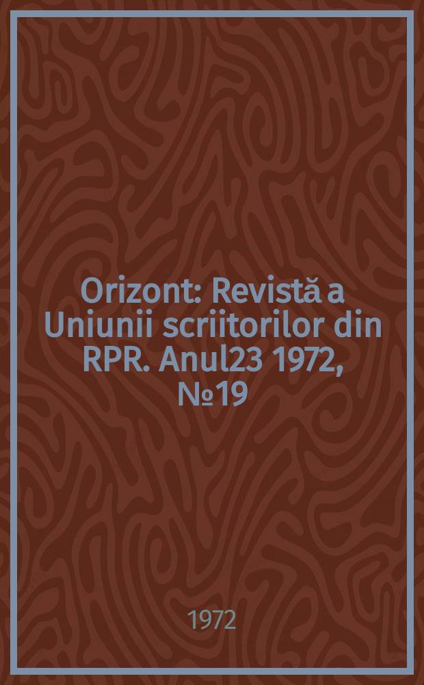Orizont : Revistă a Uniunii scriitorilor din RPR. Anul23 1972, №19