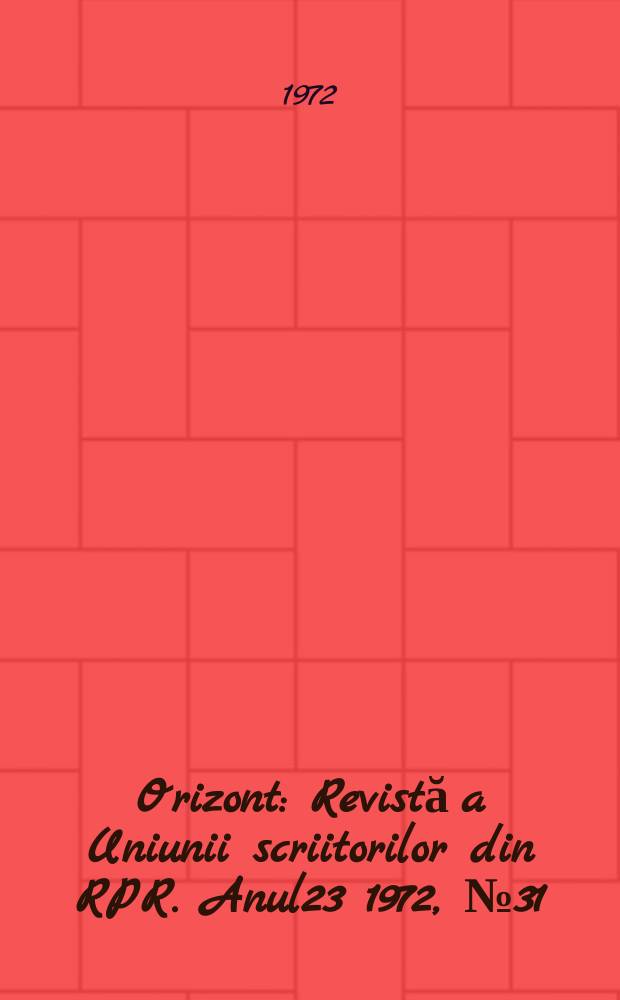 Orizont : Revistă a Uniunii scriitorilor din RPR. Anul23 1972, №31