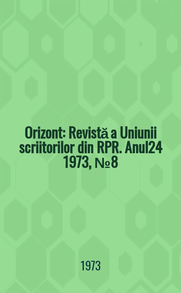 Orizont : Revistă a Uniunii scriitorilor din RPR. Anul24 1973, №8(261)
