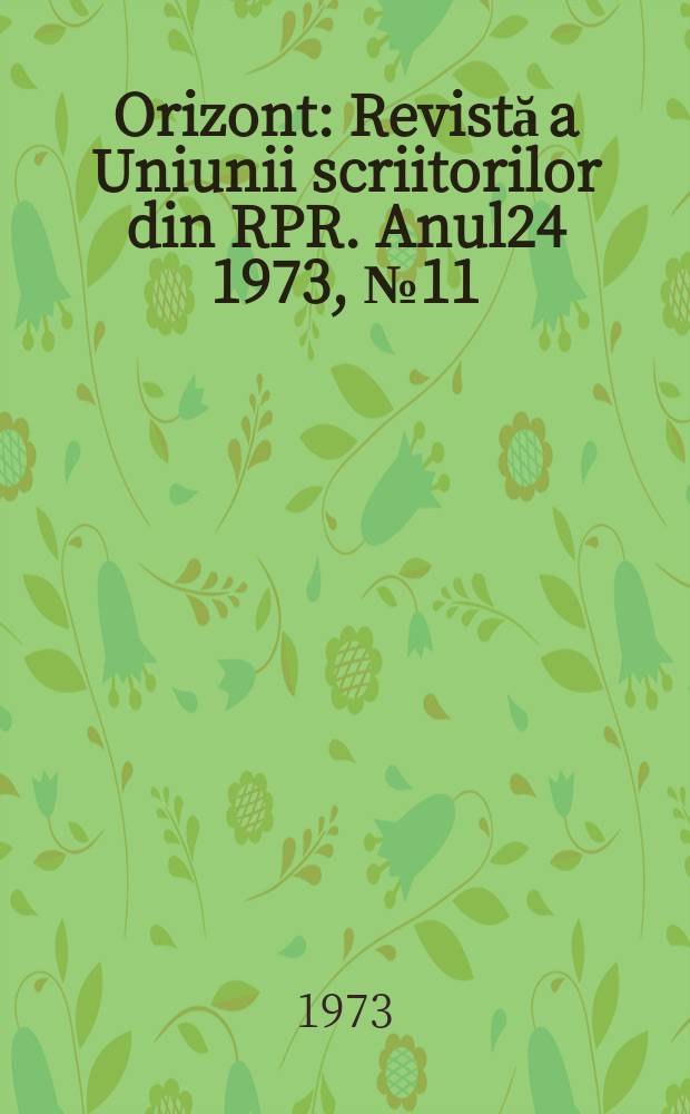 Orizont : Revistă a Uniunii scriitorilor din RPR. Anul24 1973, №11(264)