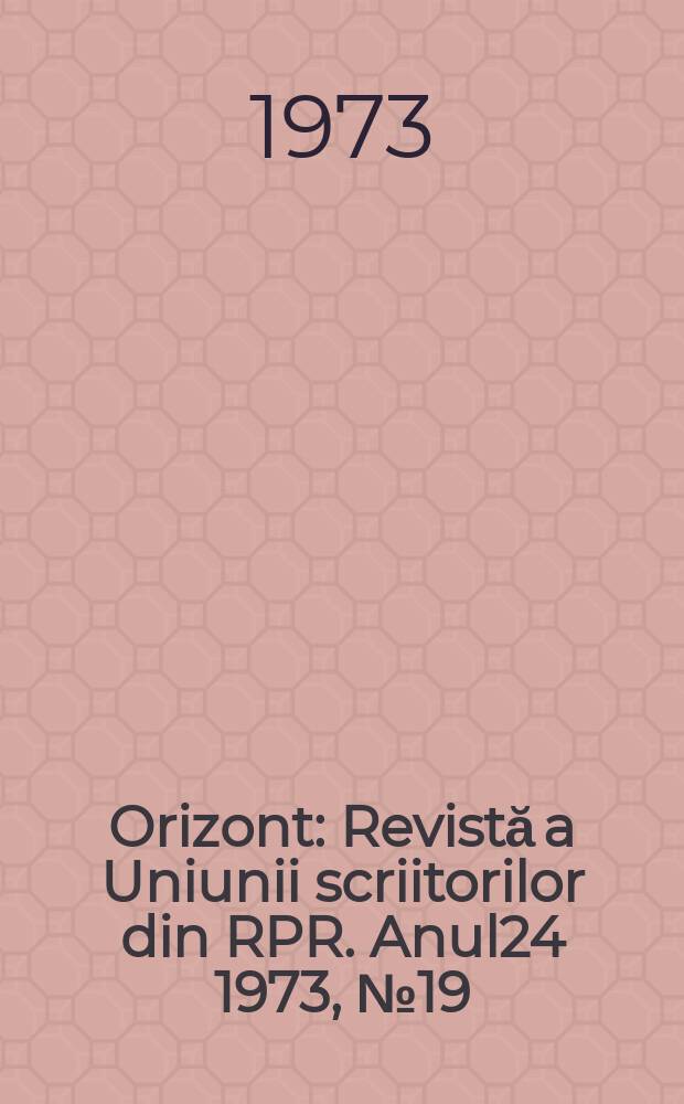 Orizont : Revistă a Uniunii scriitorilor din RPR. Anul24 1973, №19(272)