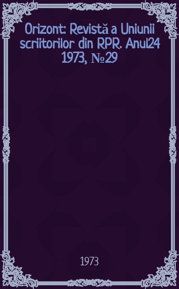 Orizont : Revistă a Uniunii scriitorilor din RPR. Anul24 1973, №29(282)