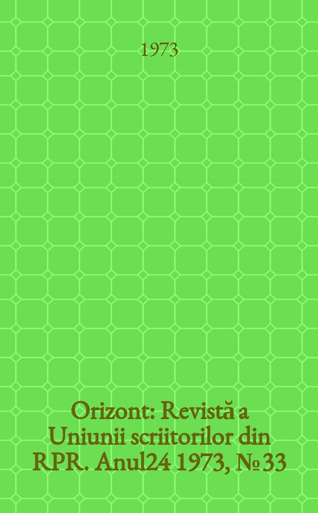 Orizont : Revistă a Uniunii scriitorilor din RPR. Anul24 1973, №33(286)