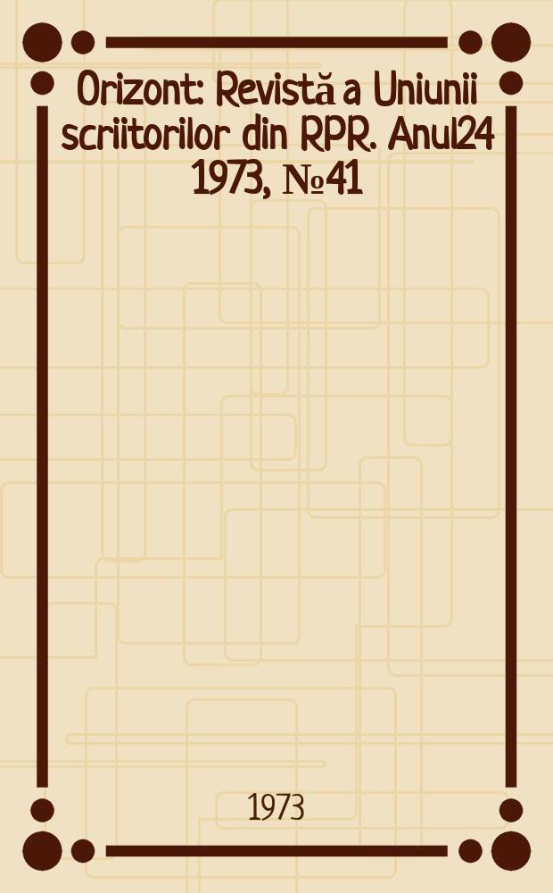 Orizont : Revistă a Uniunii scriitorilor din RPR. Anul24 1973, №41(294)