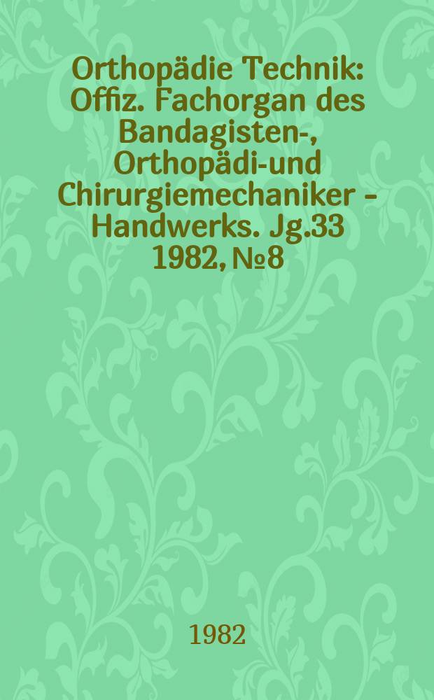 Orthopädie Technik : Offiz. Fachorgan des Bandagisten-, Orthopädie- und Chirurgiemechaniker - Handwerks. Jg.33 1982, №8