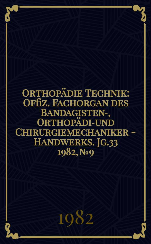 Orthopädie Technik : Offiz. Fachorgan des Bandagisten-, Orthopädie- und Chirurgiemechaniker - Handwerks. Jg.33 1982, №9