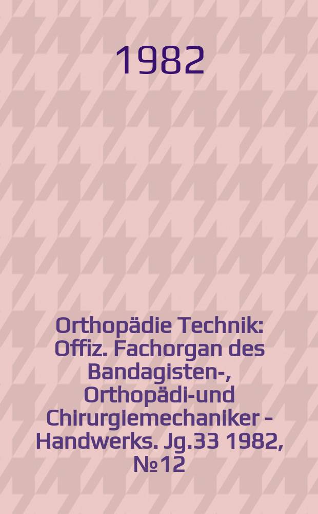 Orthopädie Technik : Offiz. Fachorgan des Bandagisten-, Orthopädie- und Chirurgiemechaniker - Handwerks. Jg.33 1982, №12