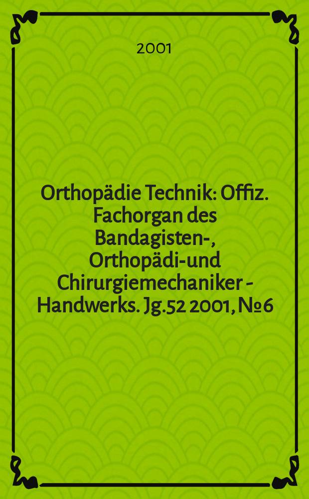 Orthopädie Technik : Offiz. Fachorgan des Bandagisten-, Orthopädie- und Chirurgiemechaniker - Handwerks. Jg.52 2001, №6