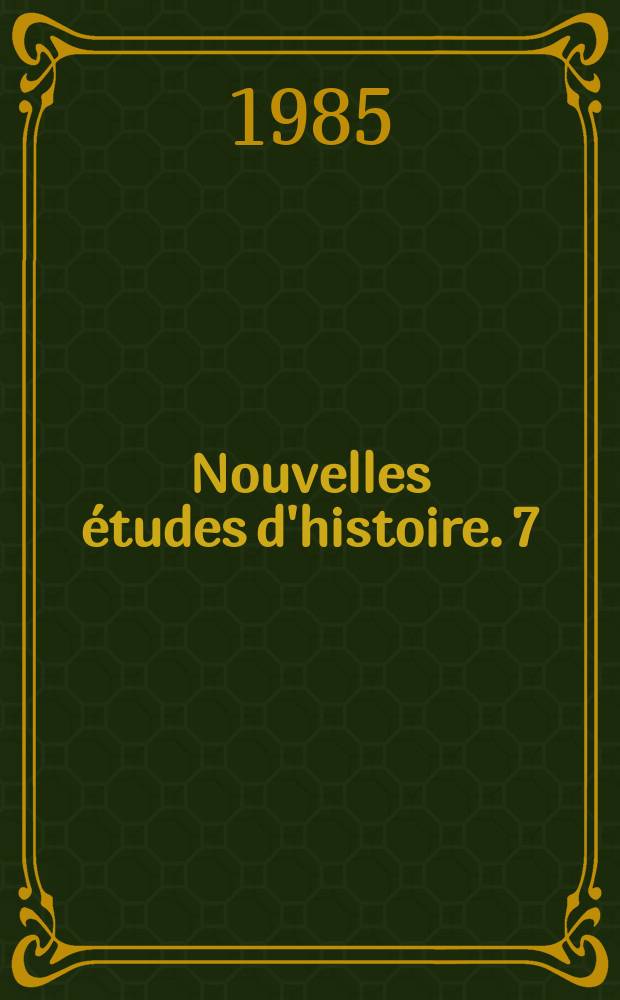 Nouvelles &eacute;tudes d'histoire. 7 : (Publi&eacute;es a l'occasion du XVI congres international des sciences historiques Stuttgart, 1985)