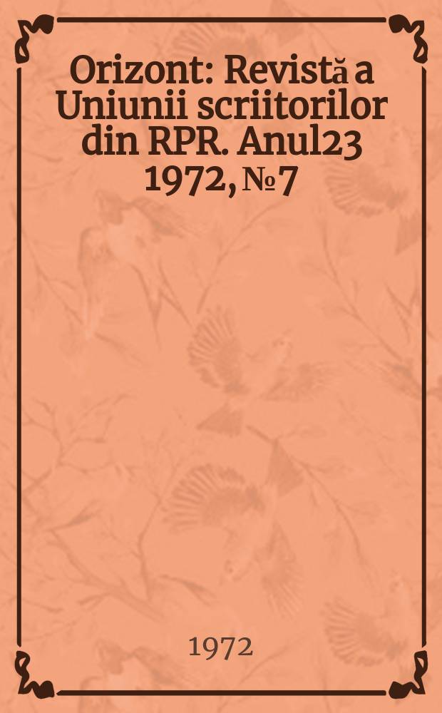 Orizont : Revistă a Uniunii scriitorilor din RPR. Anul23 1972, №7