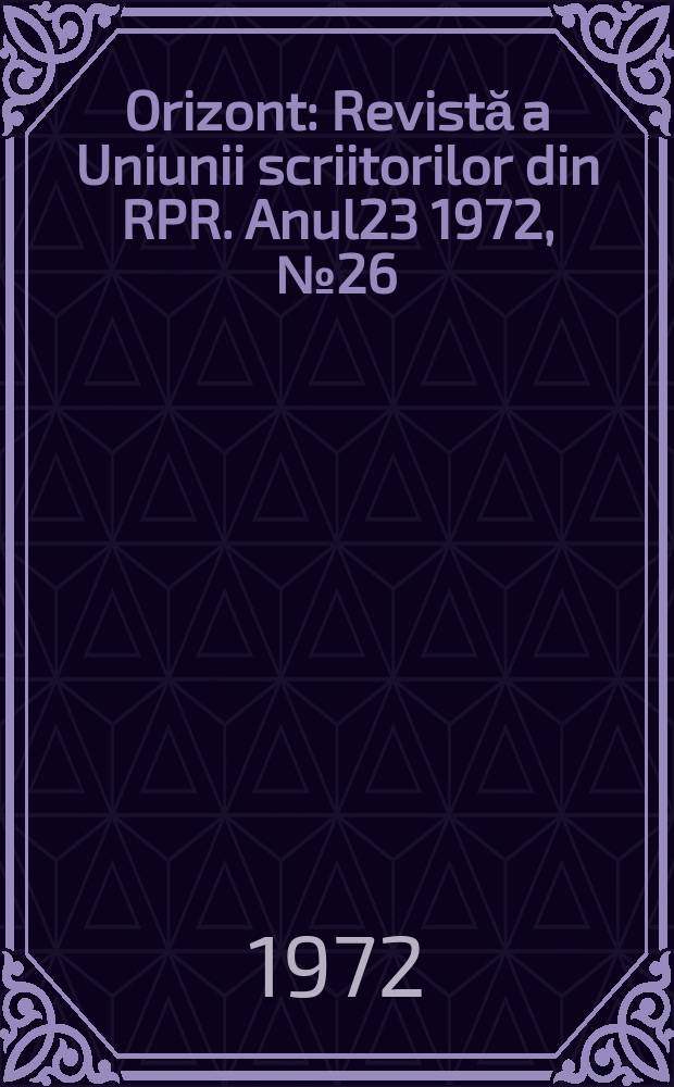 Orizont : Revistă a Uniunii scriitorilor din RPR. Anul23 1972, №26