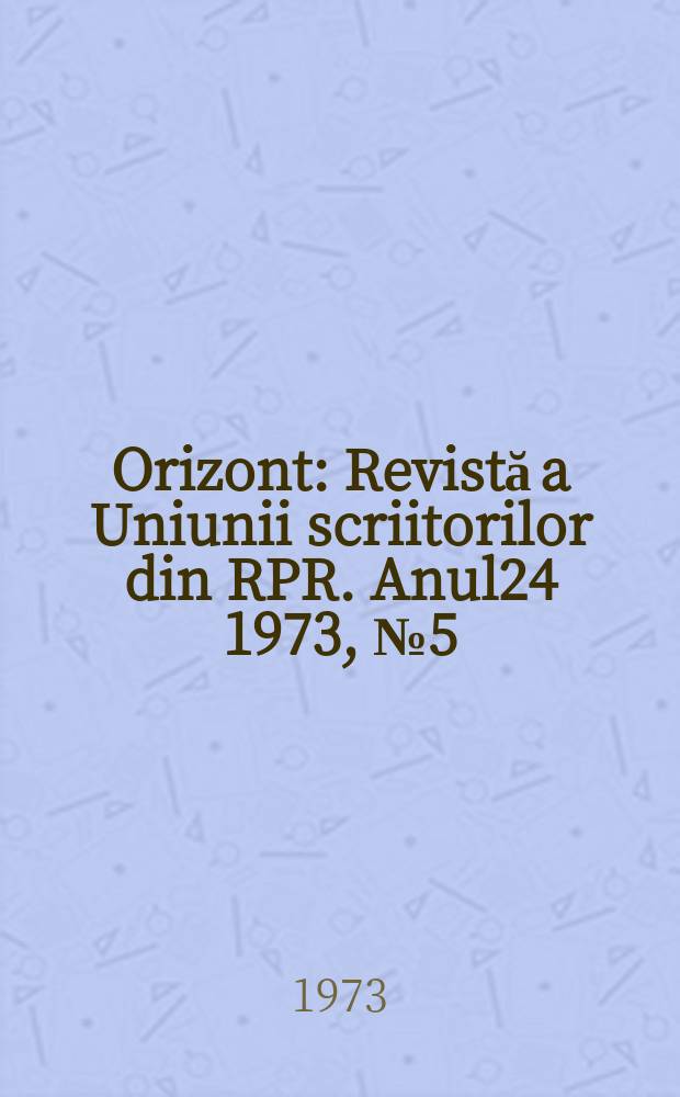 Orizont : Revistă a Uniunii scriitorilor din RPR. Anul24 1973, №5(258)