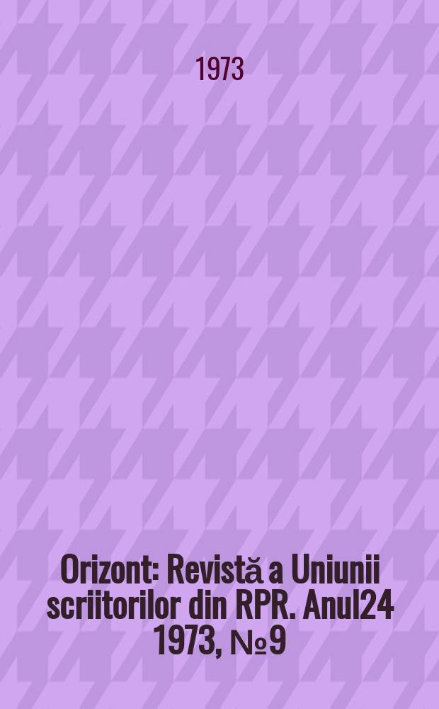 Orizont : Revistă a Uniunii scriitorilor din RPR. Anul24 1973, №9(262)