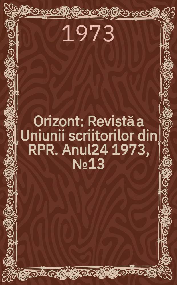 Orizont : Revistă a Uniunii scriitorilor din RPR. Anul24 1973, №13(266)