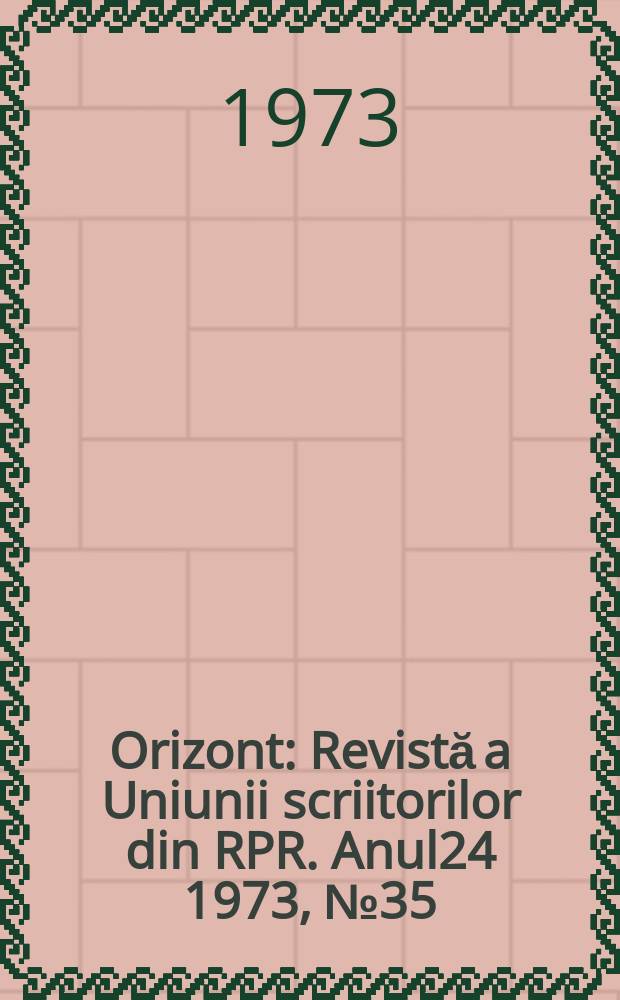 Orizont : Revistă a Uniunii scriitorilor din RPR. Anul24 1973, №35(288)