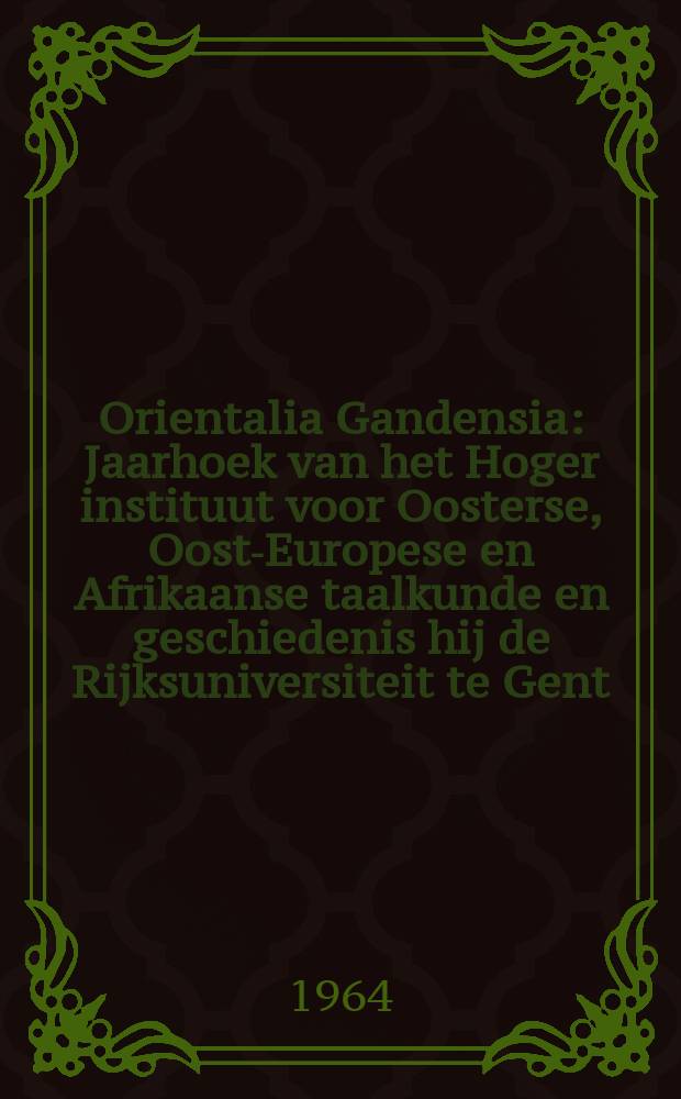 Orientalia Gandensia : Jaarhoek van het Hoger instituut voor Oosterse, Oost-Europese en Afrikaanse taalkunde en geschiedenis hij de Rijksuniversiteit te Gent