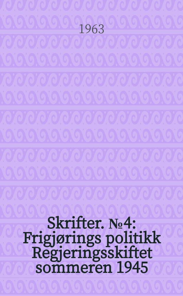 Skrifter. №4 : Frigjørings politikk Regjeringsskiftet sommeren 1945