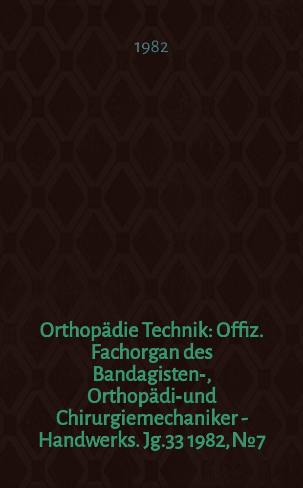 Orthopädie Technik : Offiz. Fachorgan des Bandagisten-, Orthopädie- und Chirurgiemechaniker - Handwerks. Jg.33 1982, №7