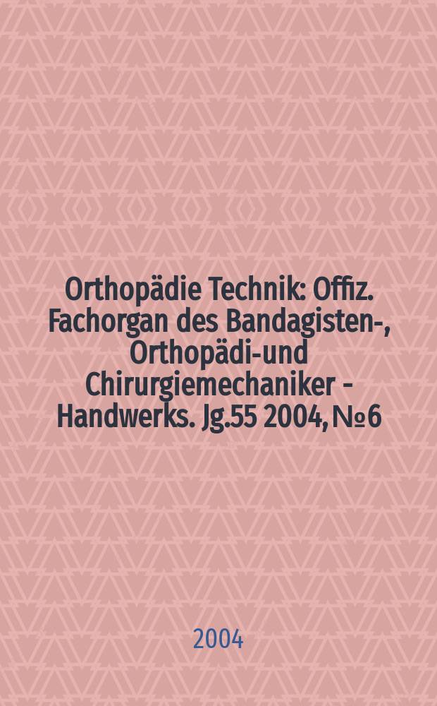 Orthopädie Technik : Offiz. Fachorgan des Bandagisten-, Orthopädie- und Chirurgiemechaniker - Handwerks. Jg.55 2004, №6