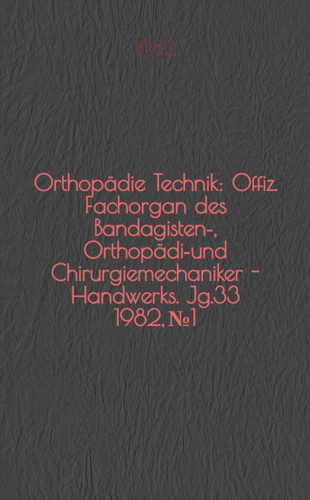 Orthopädie Technik : Offiz. Fachorgan des Bandagisten-, Orthopädie- und Chirurgiemechaniker - Handwerks. Jg.33 1982, №1