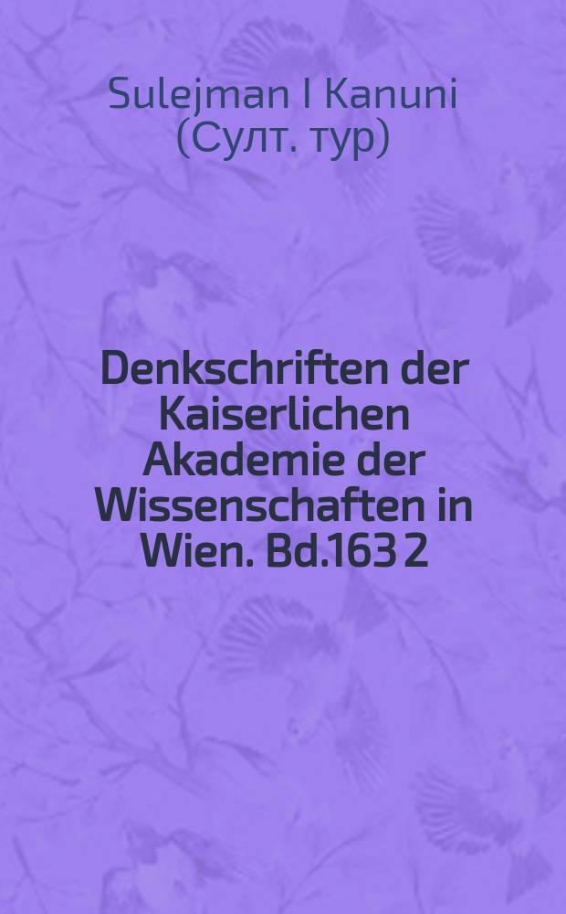 Denkschriften der Kaiserlichen Akademie der Wissenschaften in Wien. Bd.163[2] : Die Schreiben Süleymans des Prächtigen an Karl V. Ferdinand I. und Maximillian II.