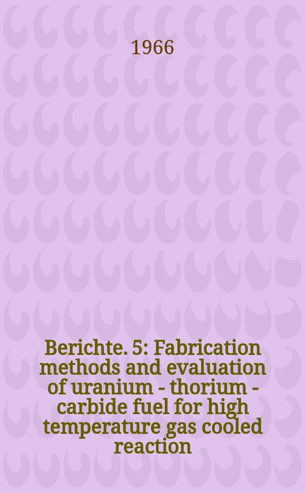 Berichte. 5 : Fabrication methods and evaluation of uranium - thorium - carbide fuel for high temperature gas cooled reaction