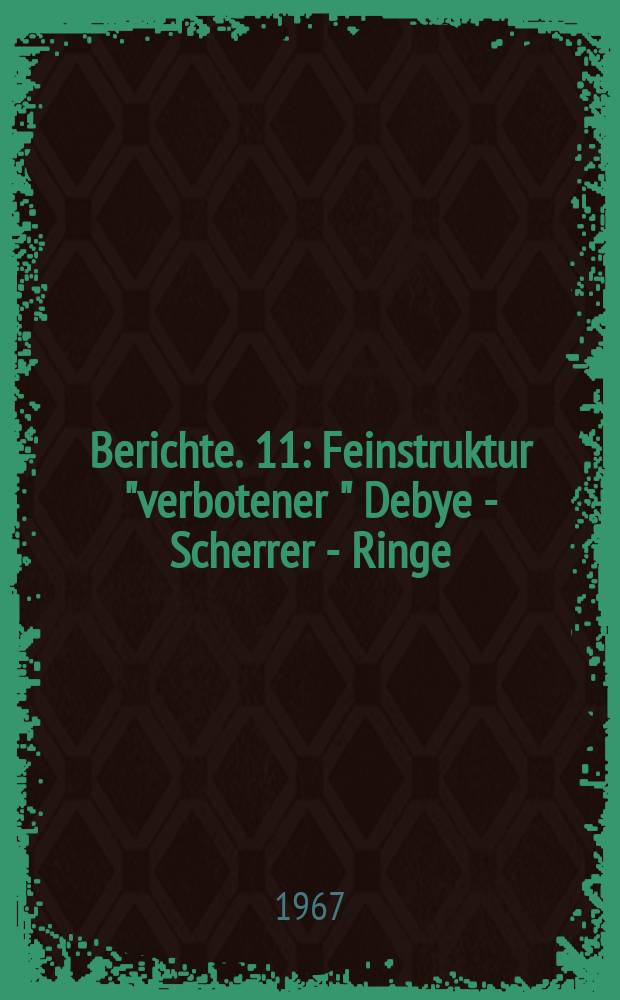 Berichte. 11 : Feinstruktur "verbotener " Debye - Scherrer - Ringe