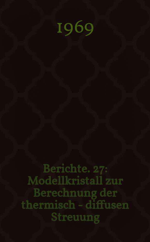 Berichte. 27 : Modellkristall zur Berechnung der thermisch - diffusen Streuung