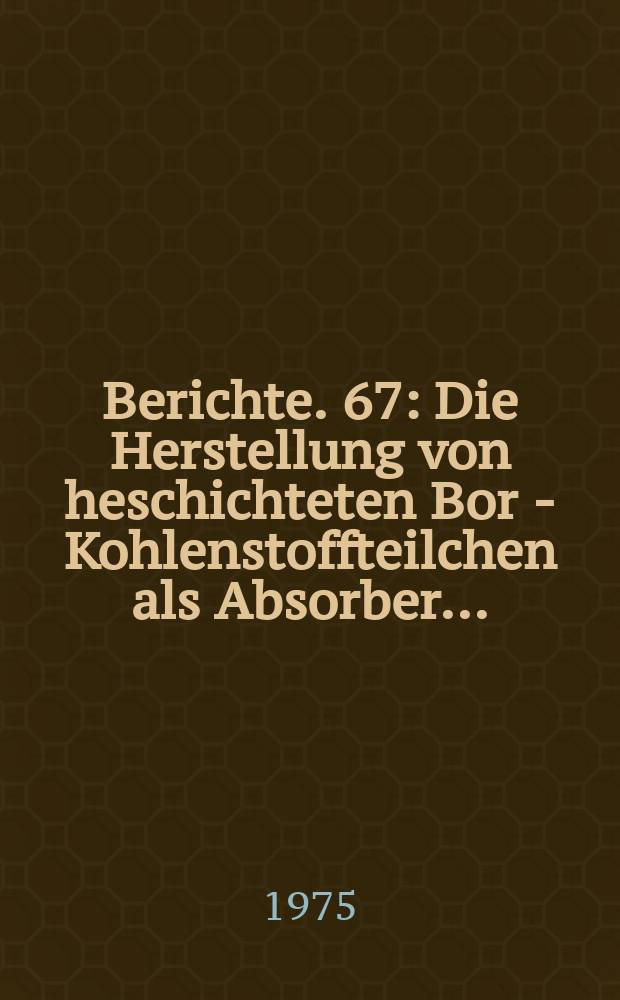 Berichte. 67 : Die Herstellung von heschichteten Bor - Kohlenstoffteilchen als Absorber...
