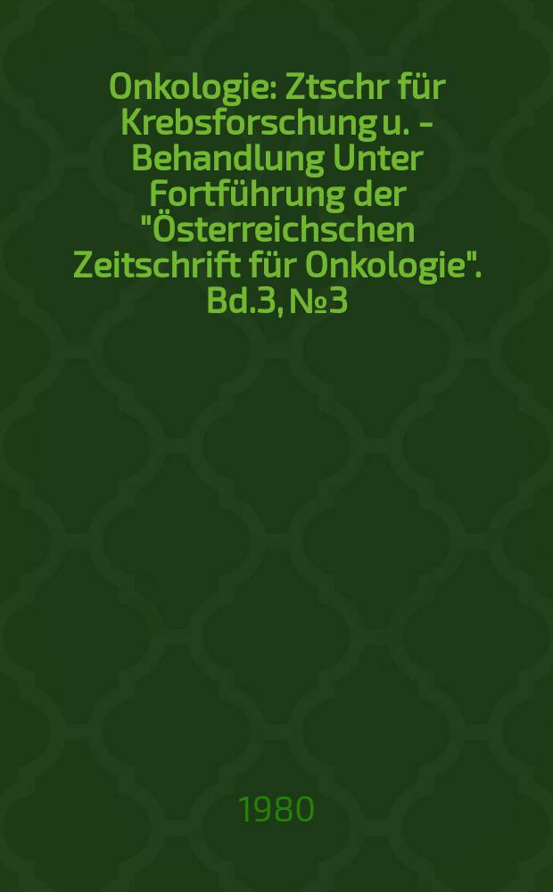 Onkologie : Ztschr für Krebsforschung u. - Behandlung Unter Fortführung der "Österreichschen Zeitschrift für Onkologie". Bd.3, №3