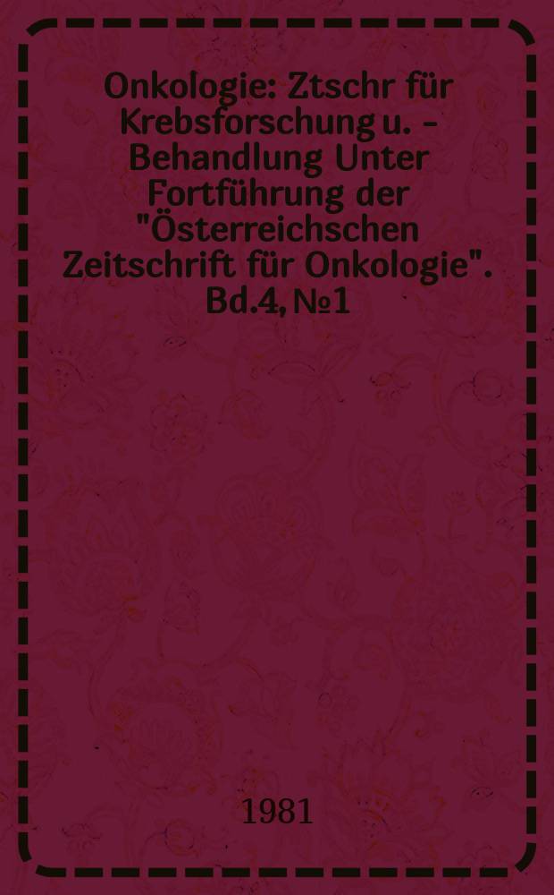 Onkologie : Ztschr für Krebsforschung u. - Behandlung Unter Fortführung der "Österreichschen Zeitschrift für Onkologie". Bd.4, №1