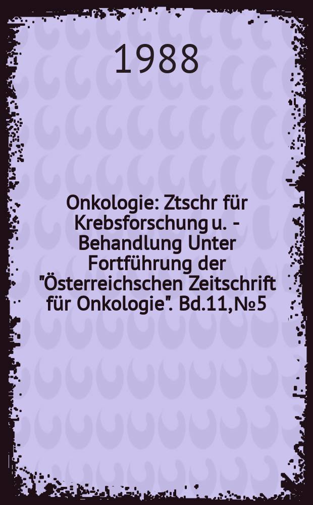 Onkologie : Ztschr für Krebsforschung u. - Behandlung Unter Fortführung der "Österreichschen Zeitschrift für Onkologie". Bd.11, №5