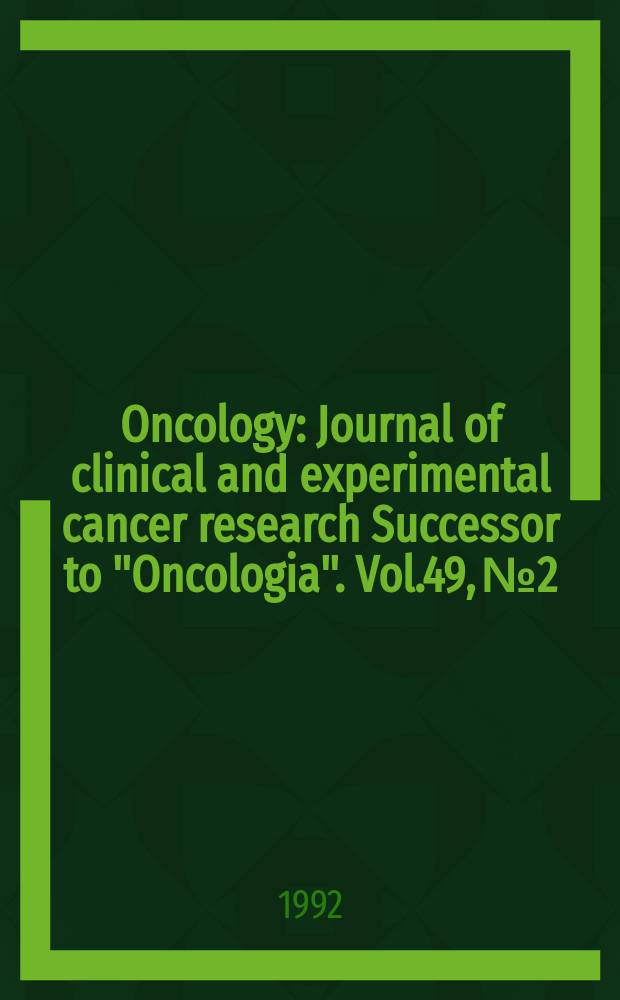 Oncology : Journal of clinical and experimental cancer research Successor to "Oncologia". Vol.49, №2
