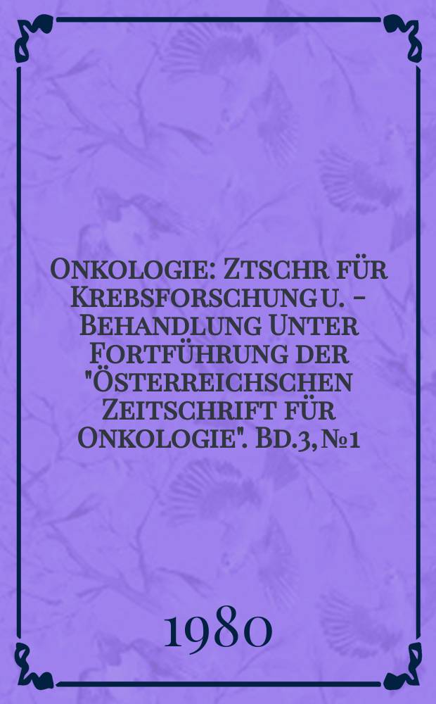 Onkologie : Ztschr für Krebsforschung u. - Behandlung Unter Fortführung der "Österreichschen Zeitschrift für Onkologie". Bd.3, №1