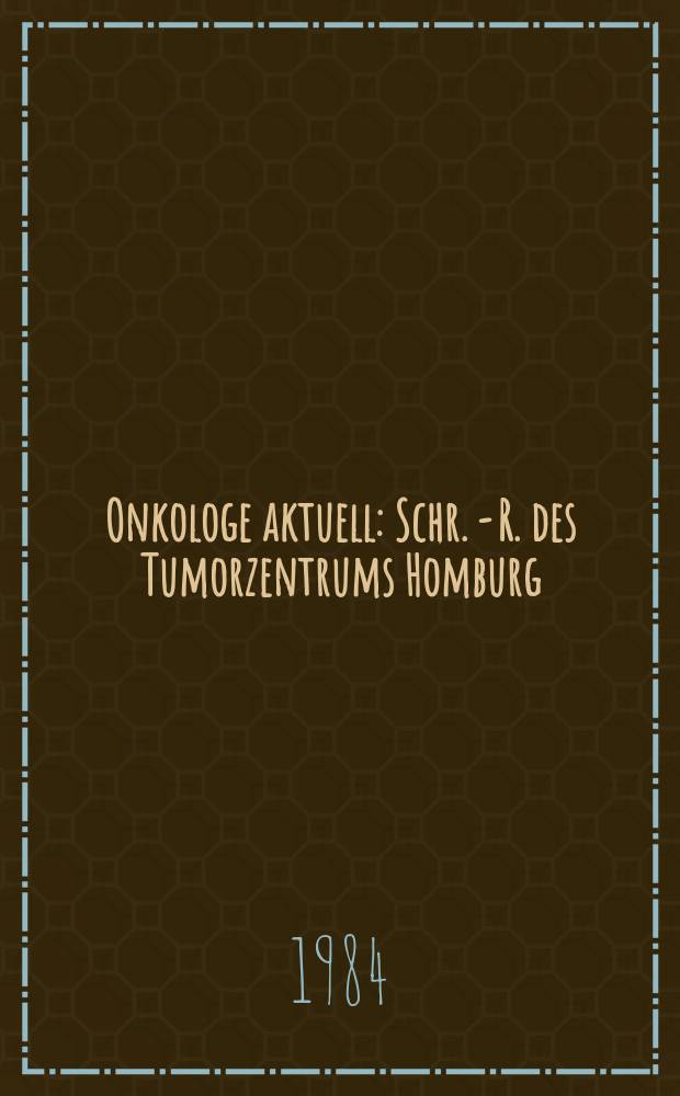 Onkologe aktuell : Schr. - R. des Tumorzentrums Homburg