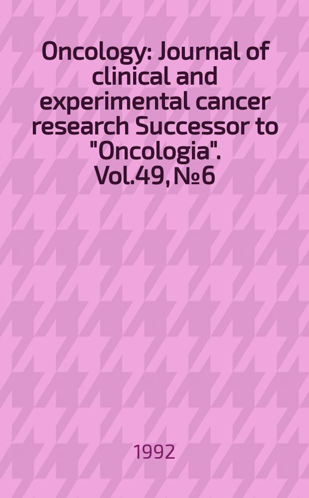 Oncology : Journal of clinical and experimental cancer research Successor to "Oncologia". Vol.49, №6