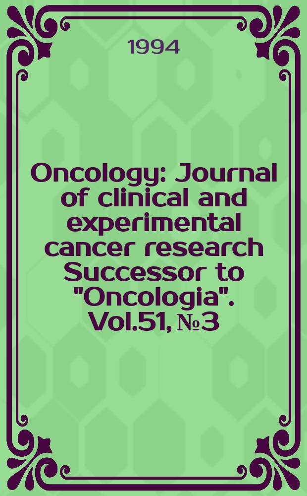 Oncology : Journal of clinical and experimental cancer research Successor to "Oncologia". Vol.51, №3