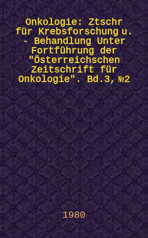 Onkologie : Ztschr f&uuml;r Krebsforschung u. - Behandlung Unter Fortf&uuml;hrung der "&Ouml;sterreichschen Zeitschrift f&uuml;r Onkologie". Bd.3, №2