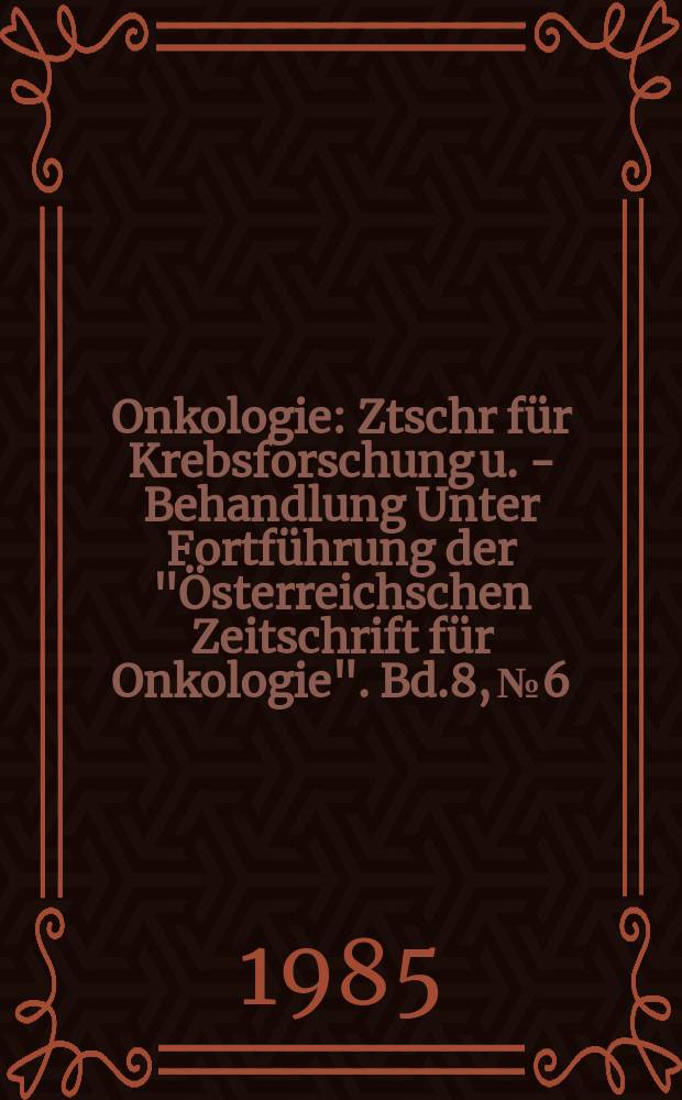 Onkologie : Ztschr für Krebsforschung u. - Behandlung Unter Fortführung der "Österreichschen Zeitschrift für Onkologie". Bd.8, №6