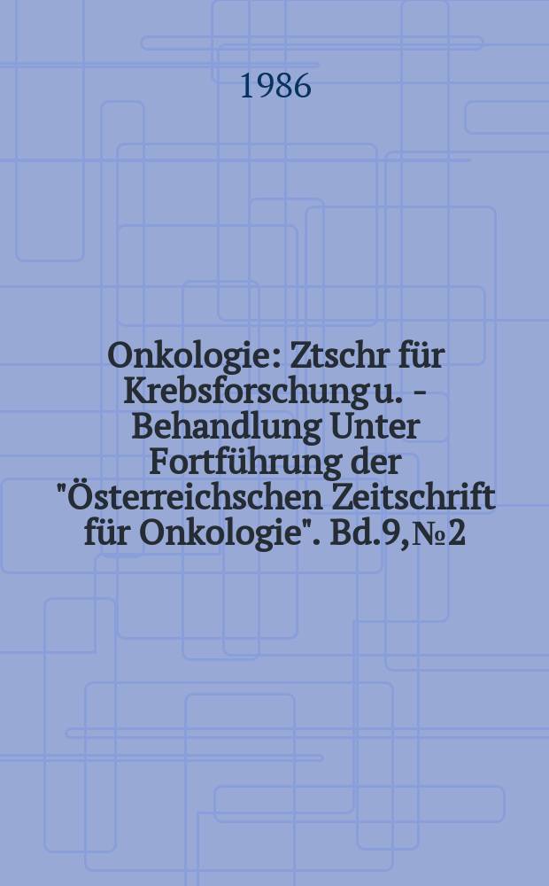 Onkologie : Ztschr für Krebsforschung u. - Behandlung Unter Fortführung der "Österreichschen Zeitschrift für Onkologie". Bd.9, №2