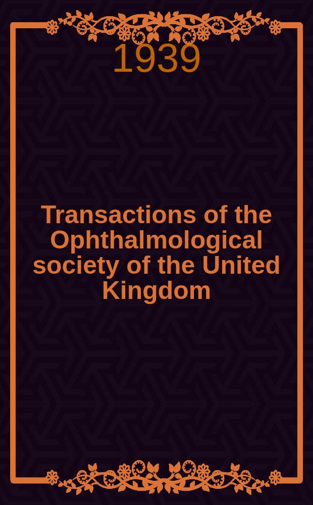 Transactions of the Ophthalmological society of the United Kingdom : With which are affiliated the Oxford ophthalmological congress, Midland ophthalmological soc., North of England ophthalmological soc... [and others]. Vol.59, P.1 : Session 1939