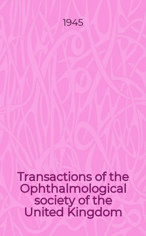 Transactions of the Ophthalmological society of the United Kingdom : With which are affiliated the Oxford ophthalmological congress, Midland ophthalmological soc., North of England ophthalmological soc... [and others]. Vol.64 : Session 1944