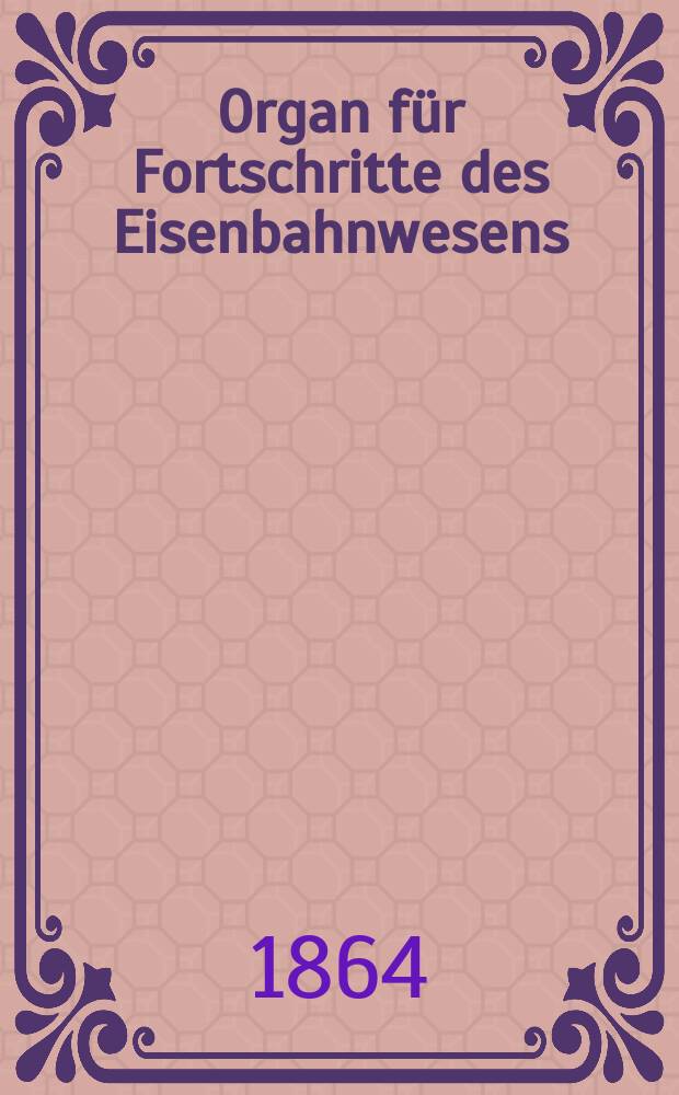 Organ für Fortschritte des Eisenbahnwesens : Technisches Fachblatt des Vereins deutscher Eisenbahnverwaltungen. Jg.19 1864, Bd.1, H.6